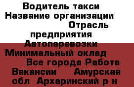 Водитель такси › Название организации ­ Ecolife taxi › Отрасль предприятия ­ Автоперевозки › Минимальный оклад ­ 60 000 - Все города Работа » Вакансии   . Амурская обл.,Архаринский р-н